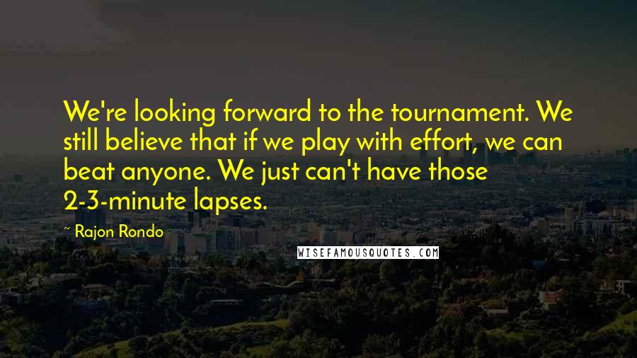 Rajon Rondo Quotes: We're looking forward to the tournament. We still believe that if we play with effort, we can beat anyone. We just can't have those 2-3-minute lapses.