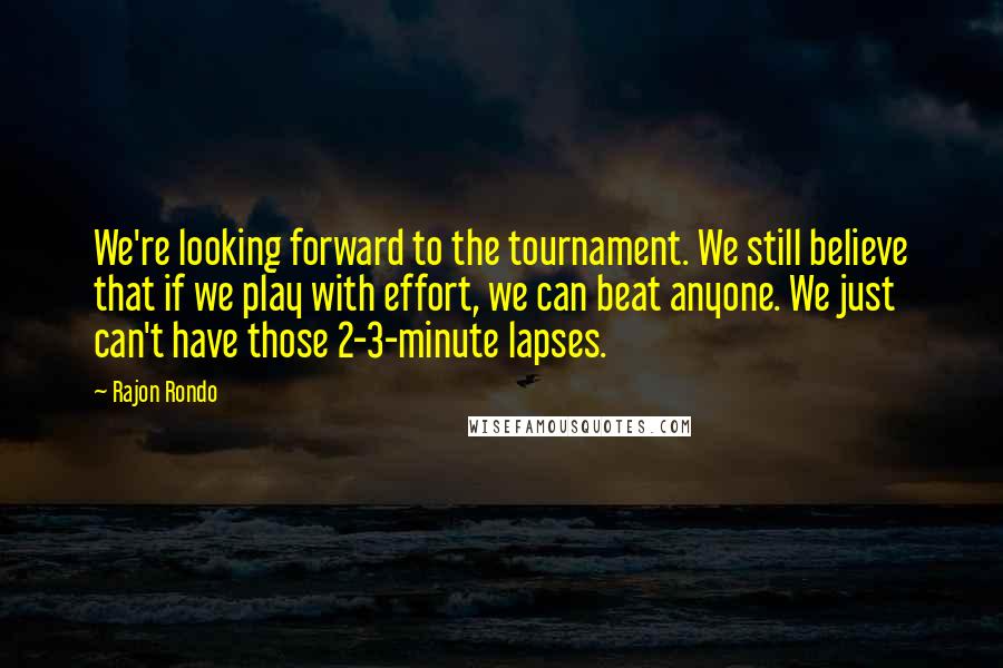 Rajon Rondo Quotes: We're looking forward to the tournament. We still believe that if we play with effort, we can beat anyone. We just can't have those 2-3-minute lapses.