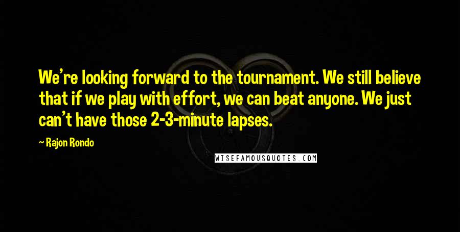 Rajon Rondo Quotes: We're looking forward to the tournament. We still believe that if we play with effort, we can beat anyone. We just can't have those 2-3-minute lapses.