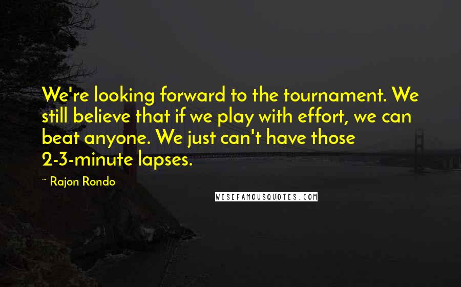 Rajon Rondo Quotes: We're looking forward to the tournament. We still believe that if we play with effort, we can beat anyone. We just can't have those 2-3-minute lapses.