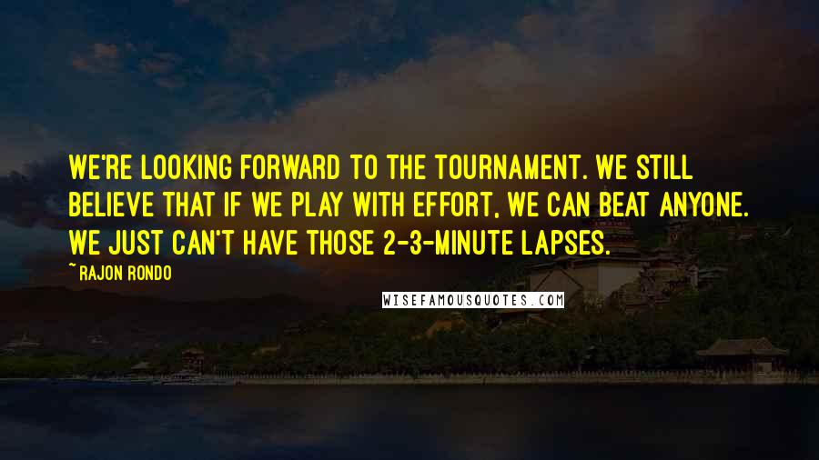 Rajon Rondo Quotes: We're looking forward to the tournament. We still believe that if we play with effort, we can beat anyone. We just can't have those 2-3-minute lapses.