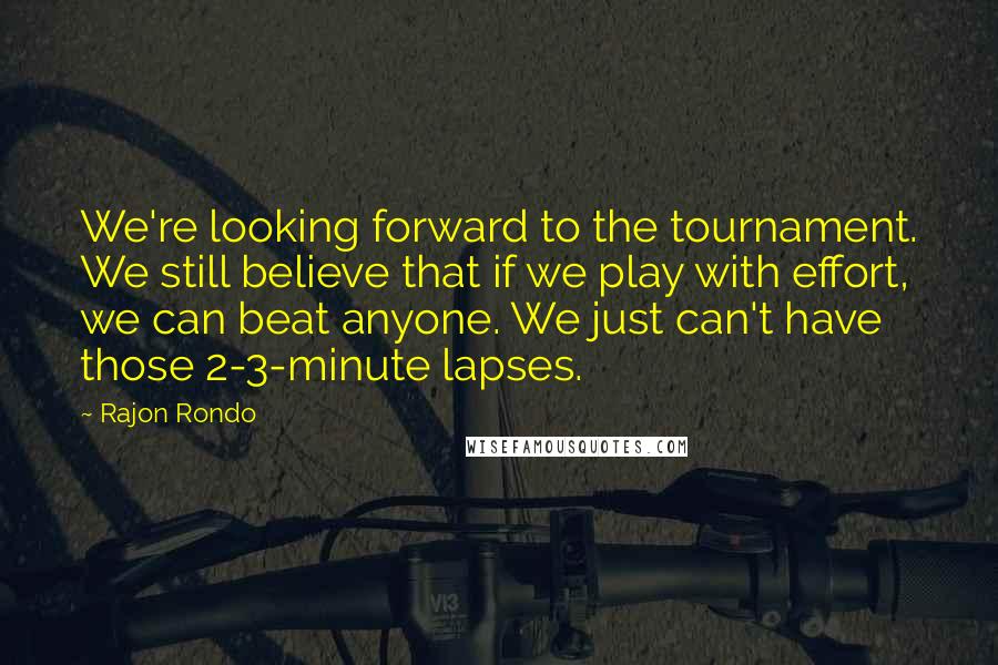 Rajon Rondo Quotes: We're looking forward to the tournament. We still believe that if we play with effort, we can beat anyone. We just can't have those 2-3-minute lapses.