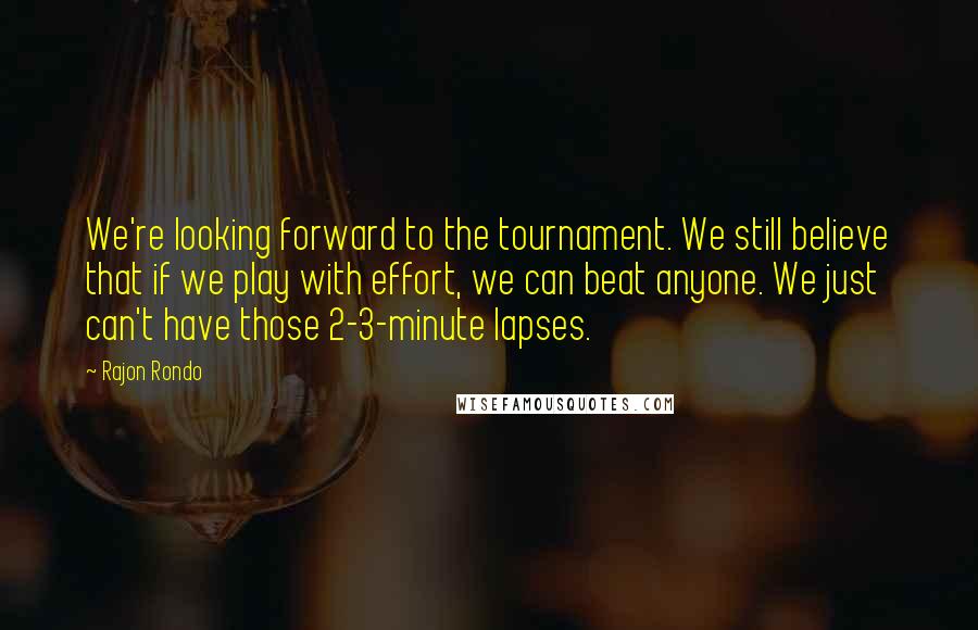 Rajon Rondo Quotes: We're looking forward to the tournament. We still believe that if we play with effort, we can beat anyone. We just can't have those 2-3-minute lapses.