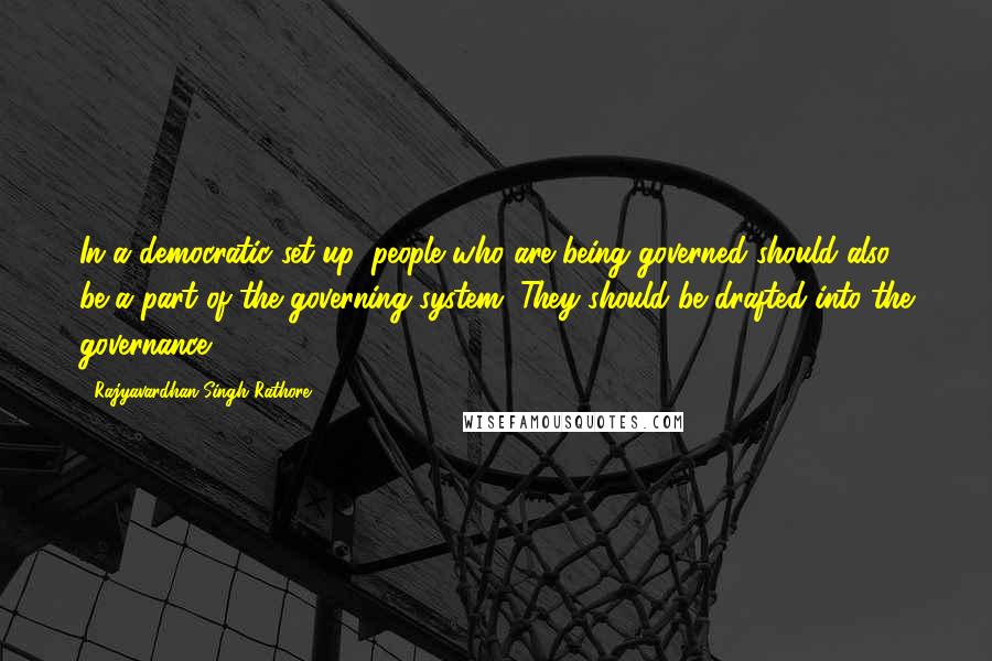 Rajyavardhan Singh Rathore Quotes: In a democratic set-up, people who are being governed should also be a part of the governing system. They should be drafted into the governance.