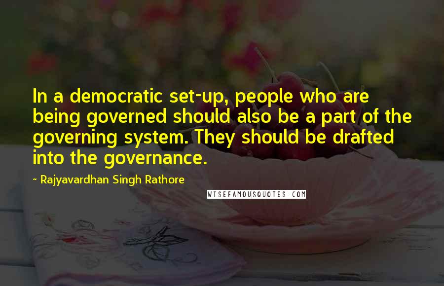 Rajyavardhan Singh Rathore Quotes: In a democratic set-up, people who are being governed should also be a part of the governing system. They should be drafted into the governance.