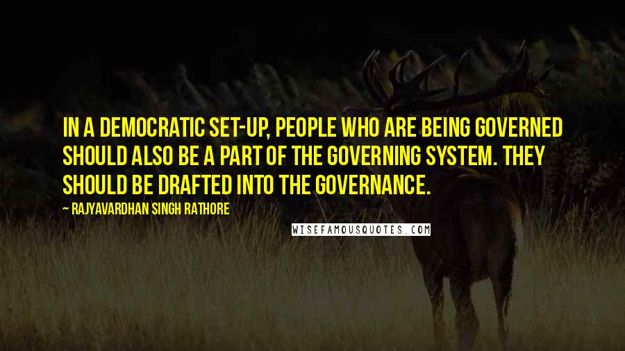 Rajyavardhan Singh Rathore Quotes: In a democratic set-up, people who are being governed should also be a part of the governing system. They should be drafted into the governance.