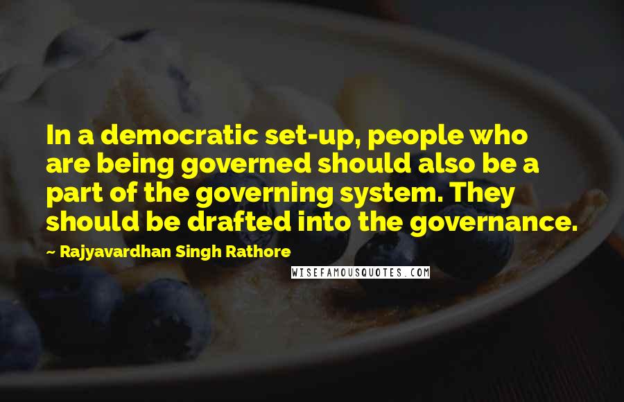 Rajyavardhan Singh Rathore Quotes: In a democratic set-up, people who are being governed should also be a part of the governing system. They should be drafted into the governance.