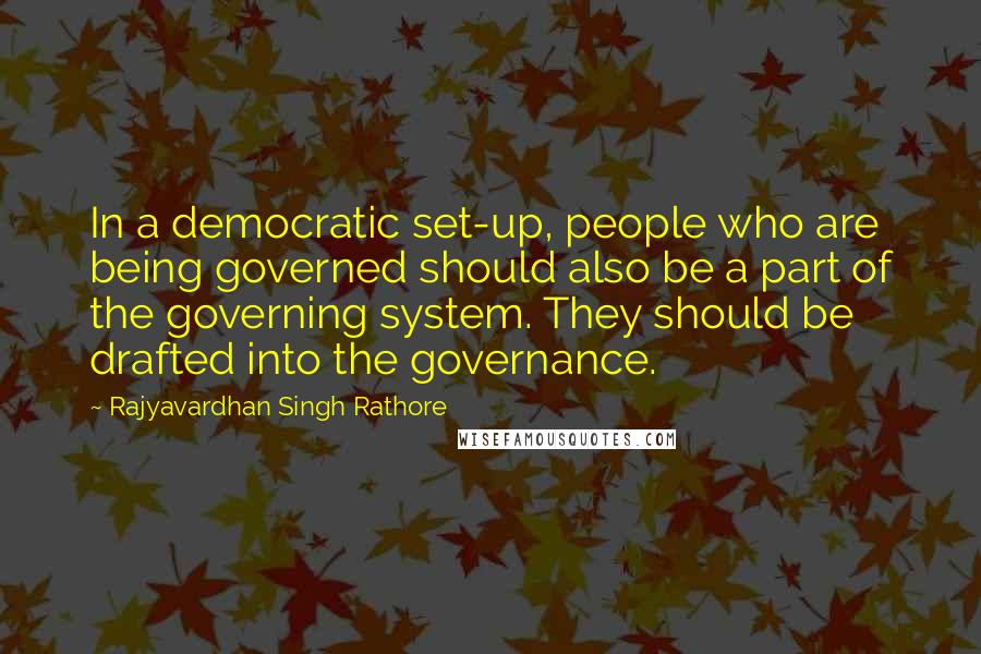 Rajyavardhan Singh Rathore Quotes: In a democratic set-up, people who are being governed should also be a part of the governing system. They should be drafted into the governance.