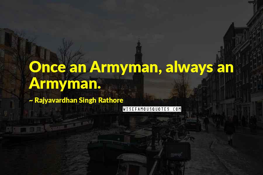 Rajyavardhan Singh Rathore Quotes: Once an Armyman, always an Armyman.