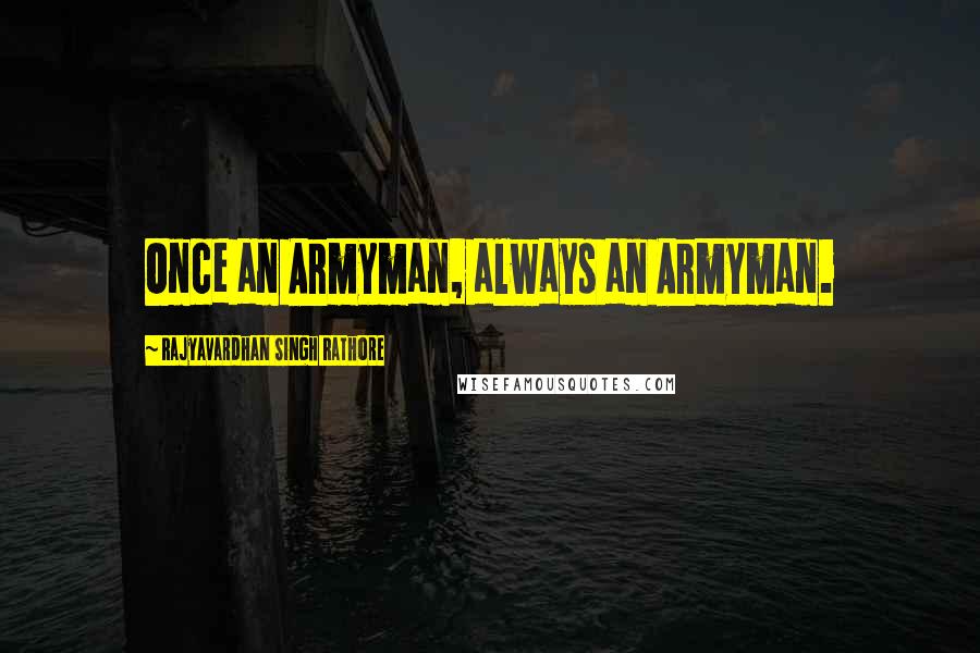 Rajyavardhan Singh Rathore Quotes: Once an Armyman, always an Armyman.