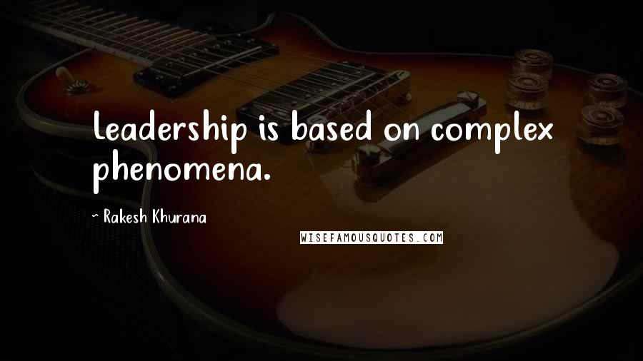 Rakesh Khurana Quotes: Leadership is based on complex phenomena.