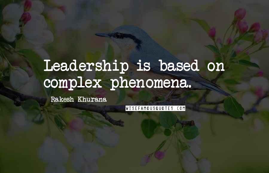 Rakesh Khurana Quotes: Leadership is based on complex phenomena.