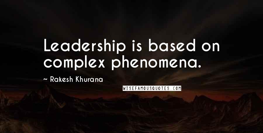 Rakesh Khurana Quotes: Leadership is based on complex phenomena.