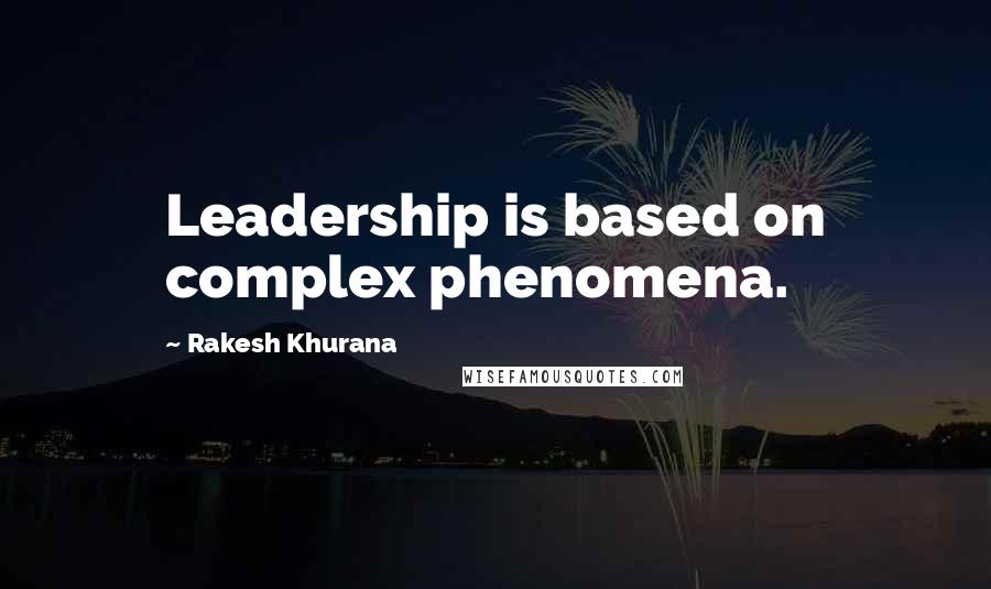 Rakesh Khurana Quotes: Leadership is based on complex phenomena.