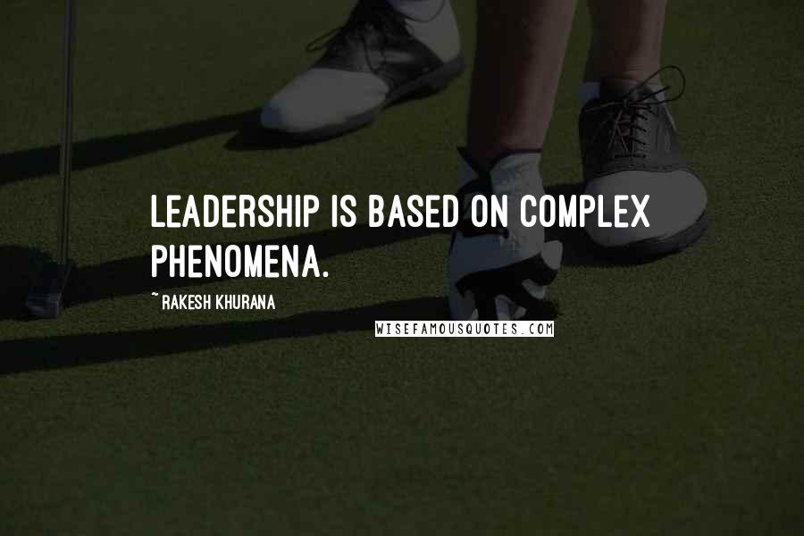 Rakesh Khurana Quotes: Leadership is based on complex phenomena.