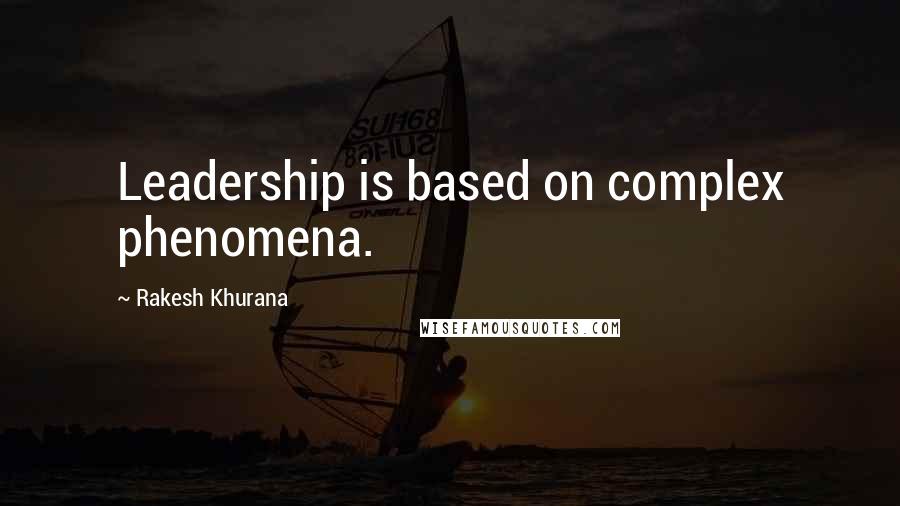 Rakesh Khurana Quotes: Leadership is based on complex phenomena.