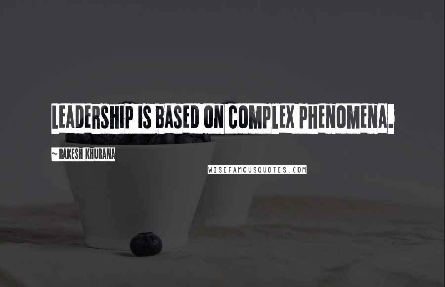 Rakesh Khurana Quotes: Leadership is based on complex phenomena.