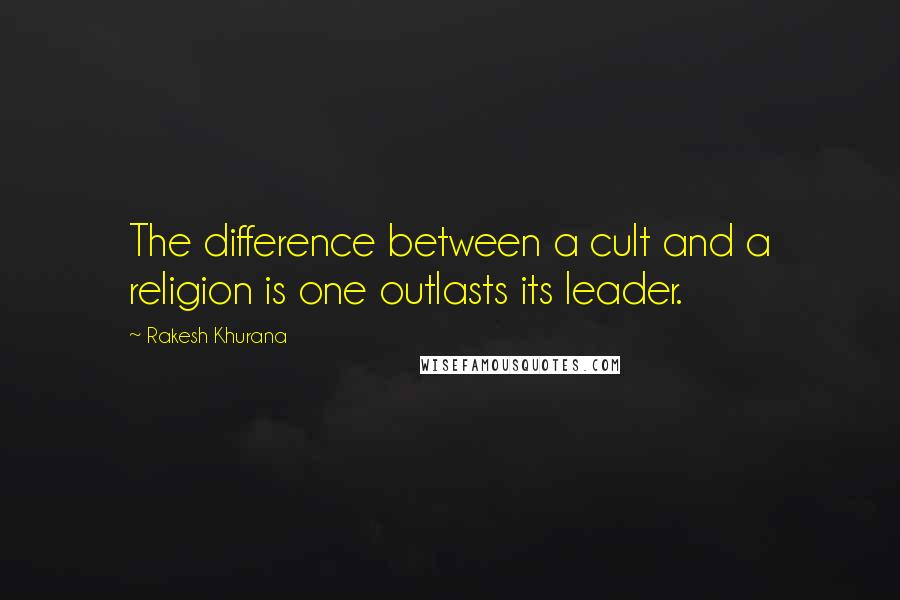 Rakesh Khurana Quotes: The difference between a cult and a religion is one outlasts its leader.