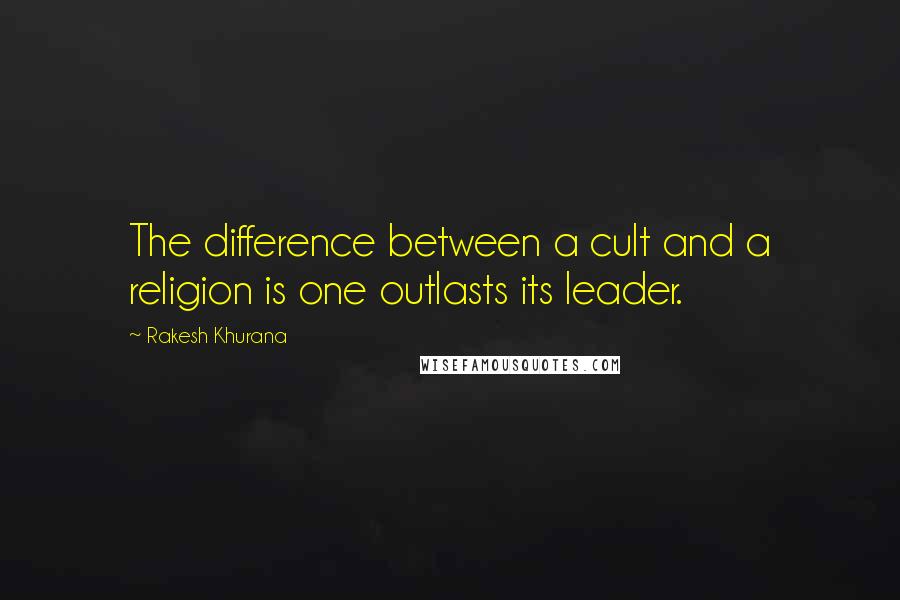 Rakesh Khurana Quotes: The difference between a cult and a religion is one outlasts its leader.