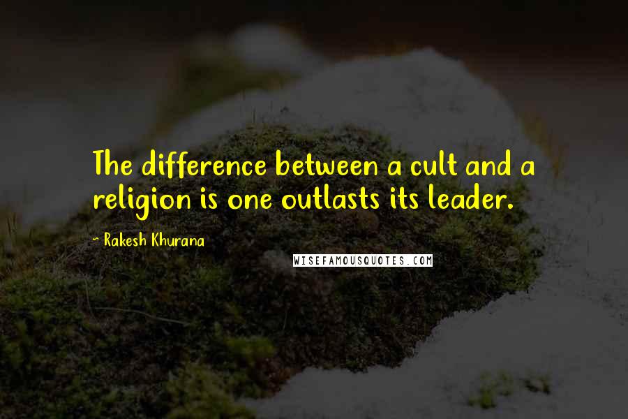 Rakesh Khurana Quotes: The difference between a cult and a religion is one outlasts its leader.