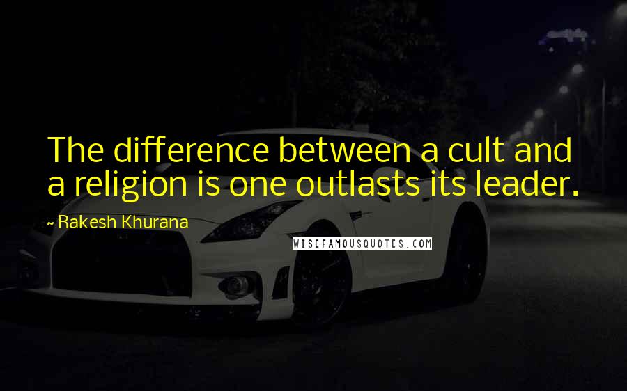 Rakesh Khurana Quotes: The difference between a cult and a religion is one outlasts its leader.