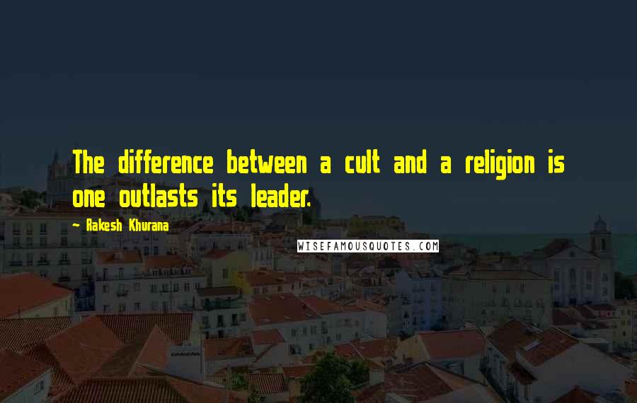 Rakesh Khurana Quotes: The difference between a cult and a religion is one outlasts its leader.