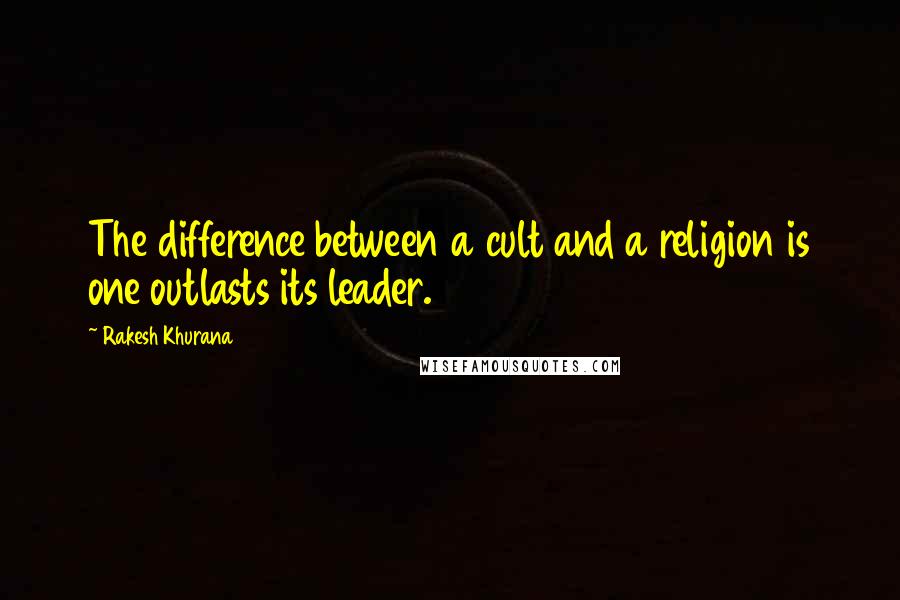 Rakesh Khurana Quotes: The difference between a cult and a religion is one outlasts its leader.