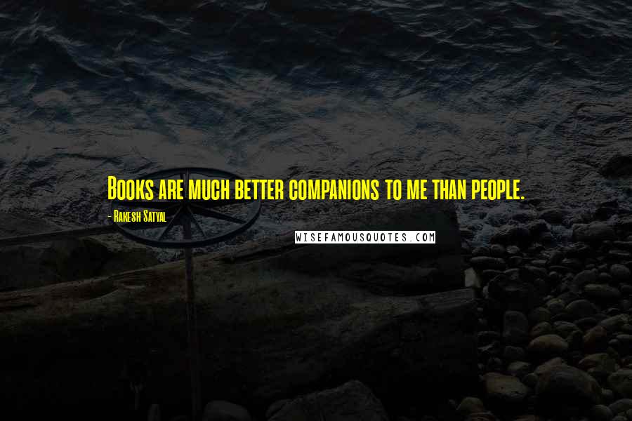 Rakesh Satyal Quotes: Books are much better companions to me than people.