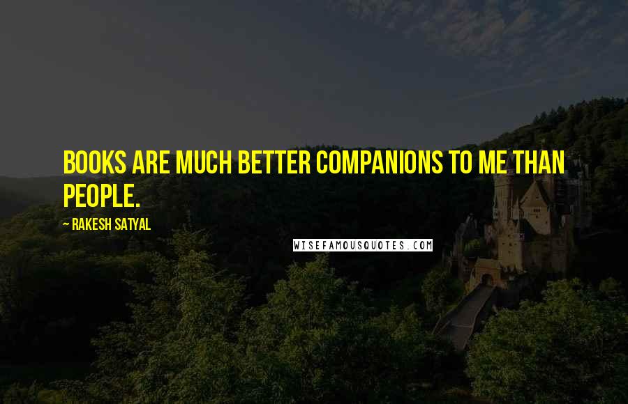 Rakesh Satyal Quotes: Books are much better companions to me than people.
