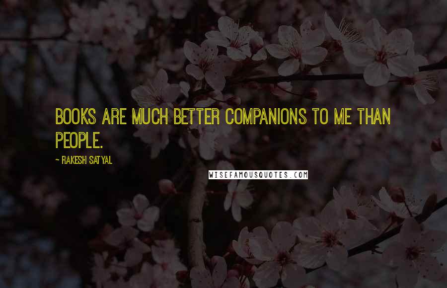 Rakesh Satyal Quotes: Books are much better companions to me than people.