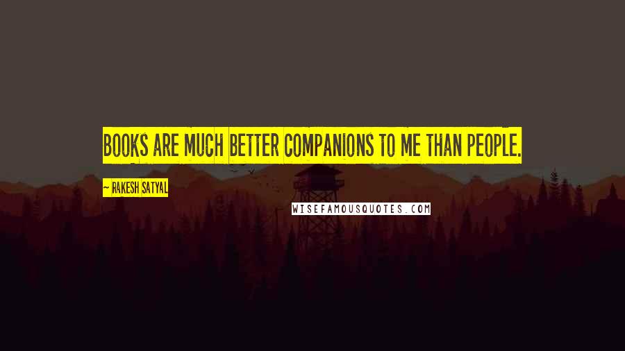 Rakesh Satyal Quotes: Books are much better companions to me than people.