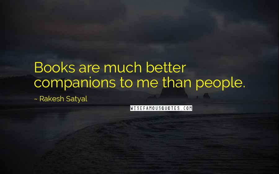 Rakesh Satyal Quotes: Books are much better companions to me than people.
