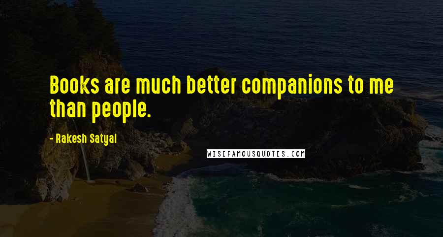 Rakesh Satyal Quotes: Books are much better companions to me than people.
