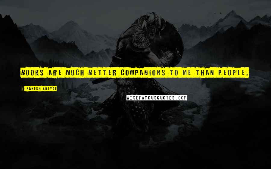 Rakesh Satyal Quotes: Books are much better companions to me than people.