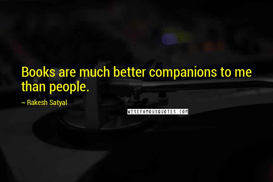 Rakesh Satyal Quotes: Books are much better companions to me than people.