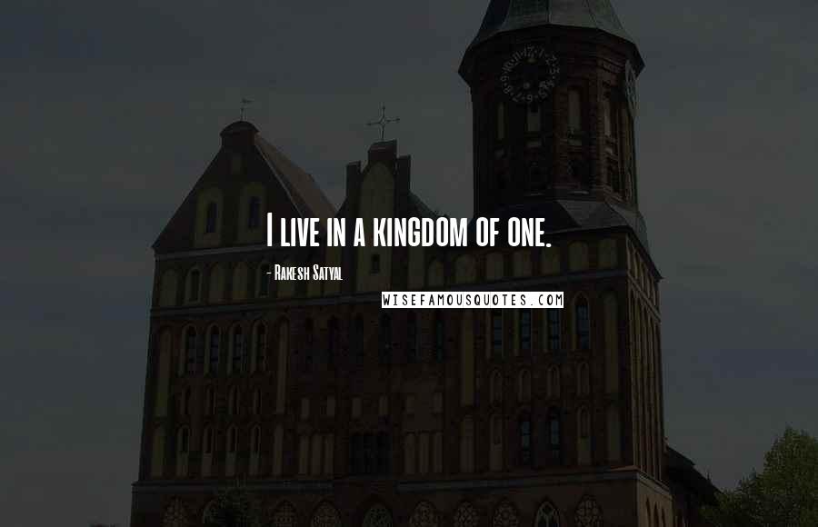 Rakesh Satyal Quotes: I live in a kingdom of one.