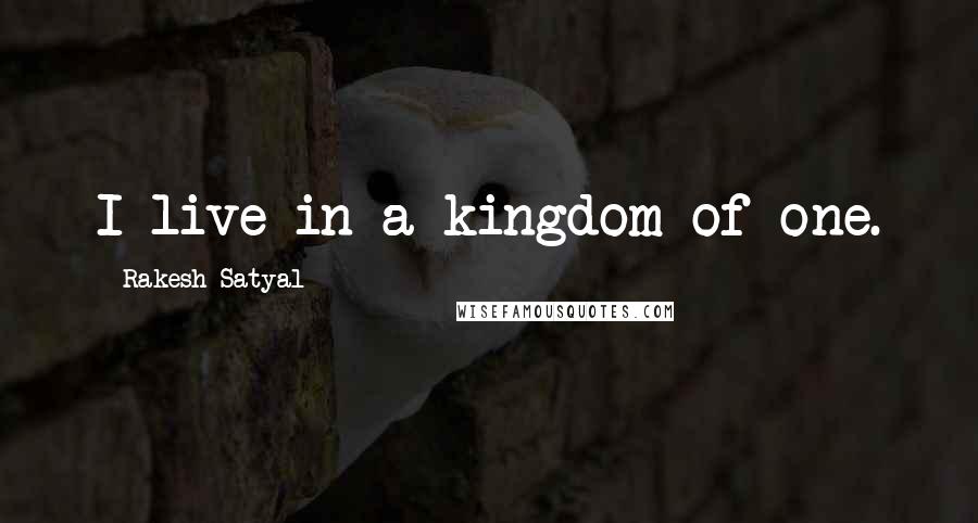 Rakesh Satyal Quotes: I live in a kingdom of one.