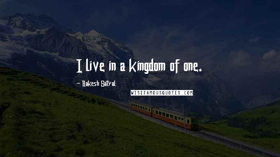 Rakesh Satyal Quotes: I live in a kingdom of one.