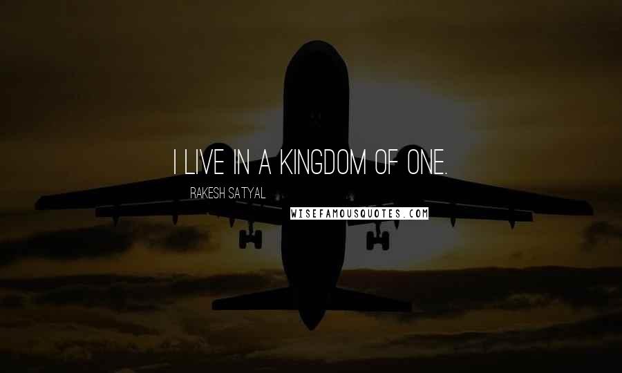 Rakesh Satyal Quotes: I live in a kingdom of one.