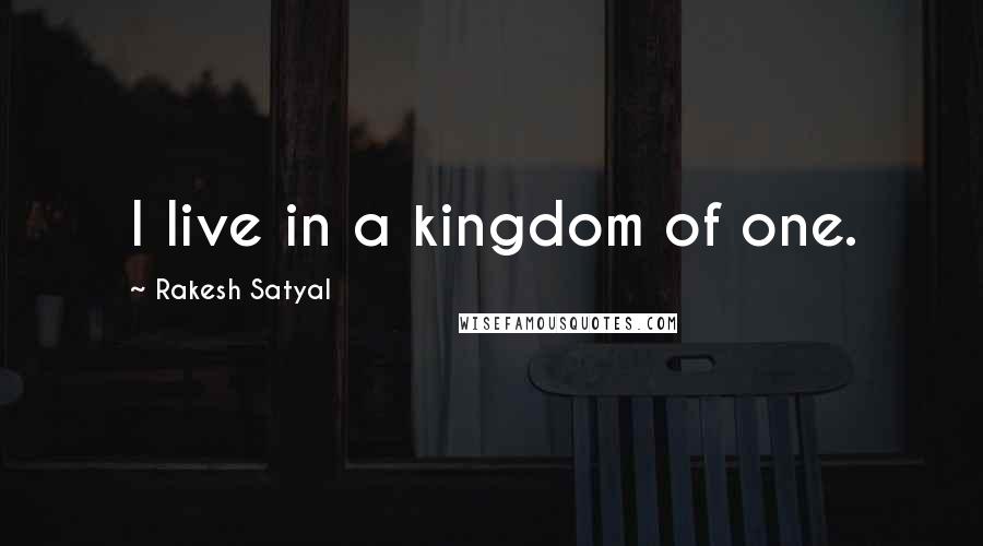 Rakesh Satyal Quotes: I live in a kingdom of one.