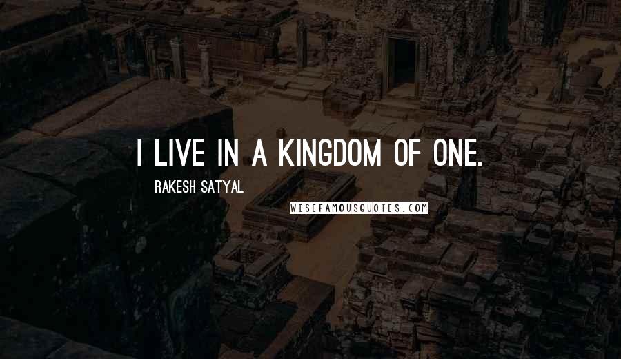 Rakesh Satyal Quotes: I live in a kingdom of one.