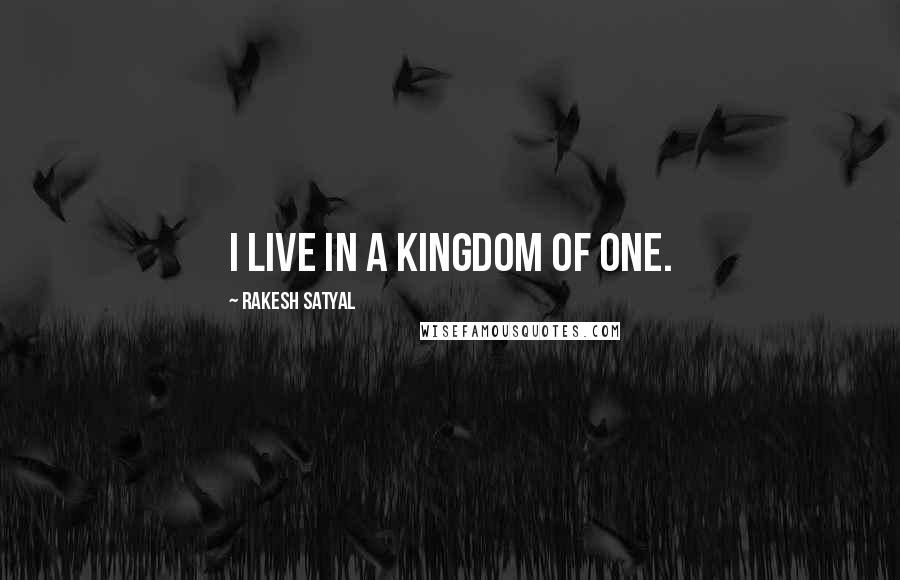 Rakesh Satyal Quotes: I live in a kingdom of one.