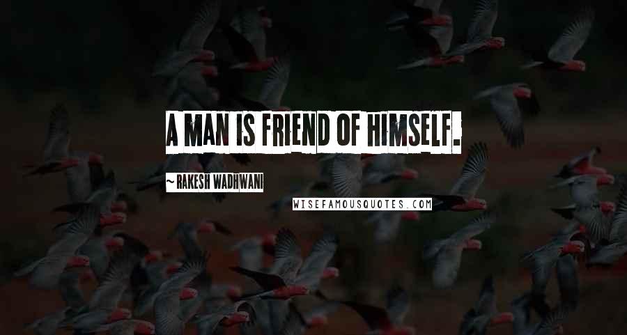 Rakesh Wadhwani Quotes: A man is friend of himself.
