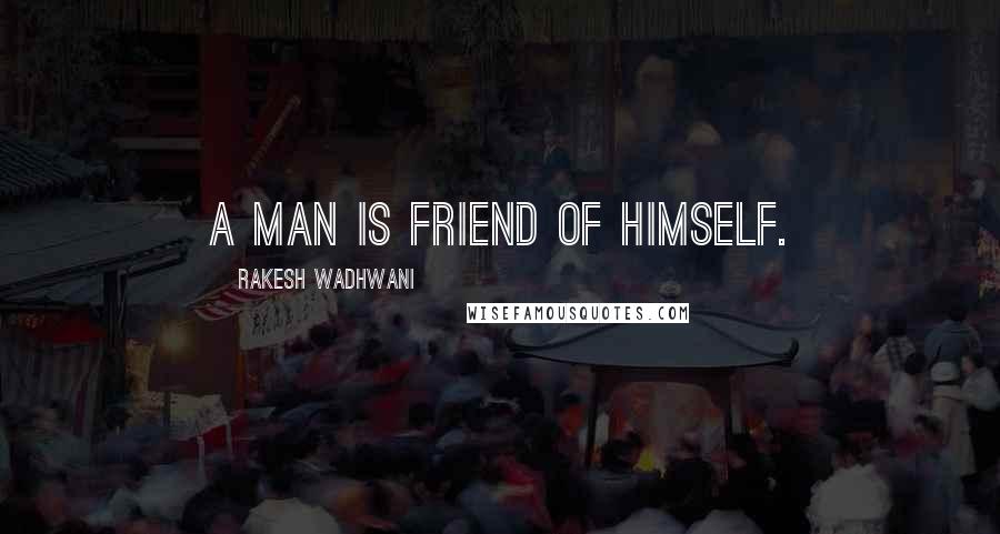 Rakesh Wadhwani Quotes: A man is friend of himself.