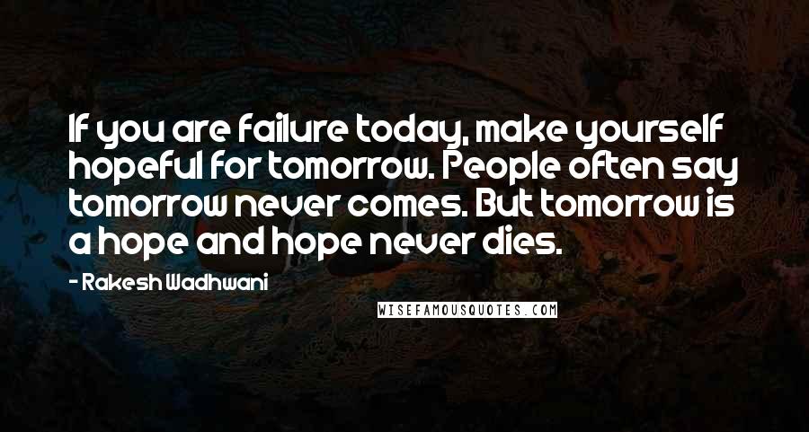 Rakesh Wadhwani Quotes: If you are failure today, make yourself hopeful for tomorrow. People often say tomorrow never comes. But tomorrow is a hope and hope never dies.