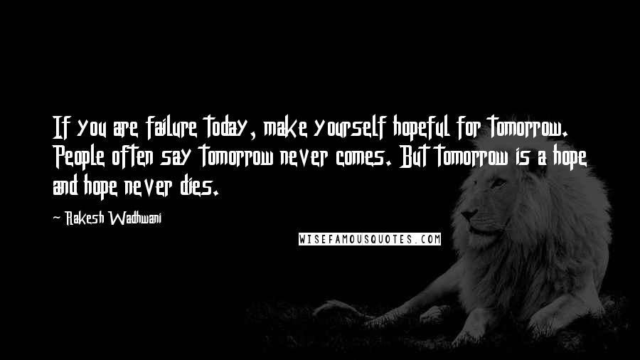 Rakesh Wadhwani Quotes: If you are failure today, make yourself hopeful for tomorrow. People often say tomorrow never comes. But tomorrow is a hope and hope never dies.