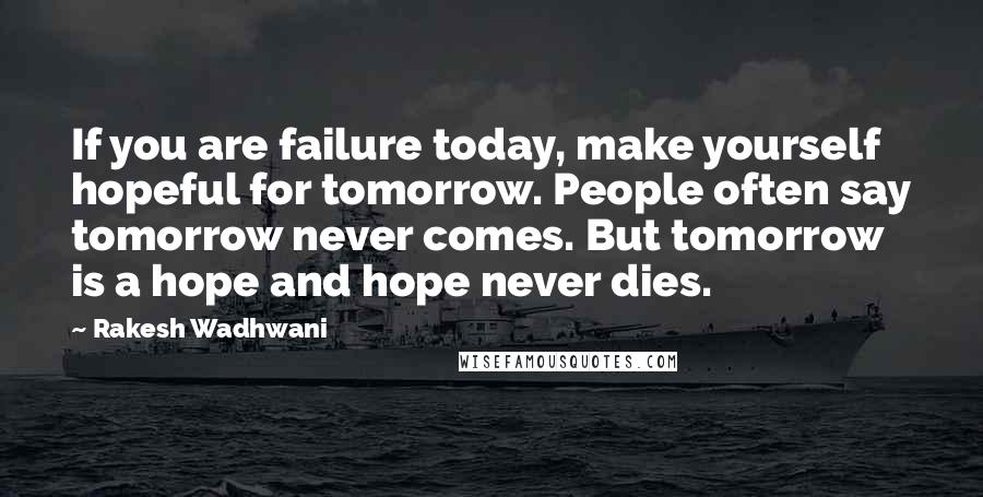 Rakesh Wadhwani Quotes: If you are failure today, make yourself hopeful for tomorrow. People often say tomorrow never comes. But tomorrow is a hope and hope never dies.