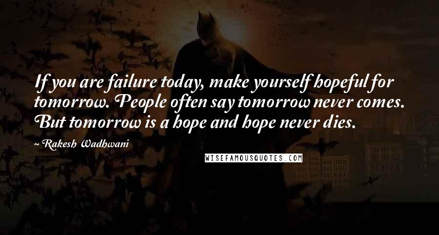 Rakesh Wadhwani Quotes: If you are failure today, make yourself hopeful for tomorrow. People often say tomorrow never comes. But tomorrow is a hope and hope never dies.