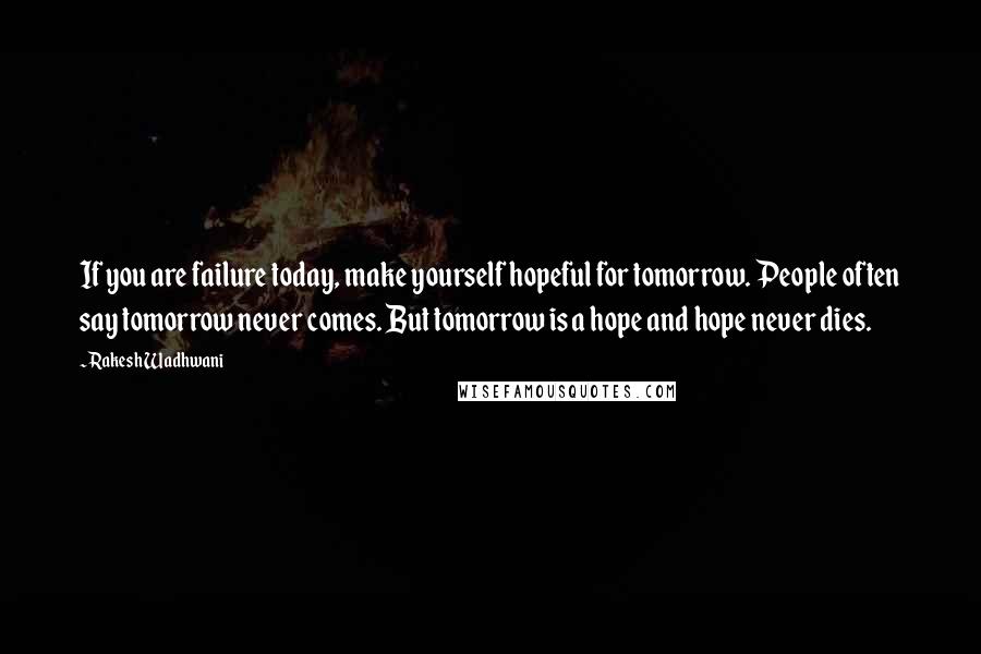 Rakesh Wadhwani Quotes: If you are failure today, make yourself hopeful for tomorrow. People often say tomorrow never comes. But tomorrow is a hope and hope never dies.