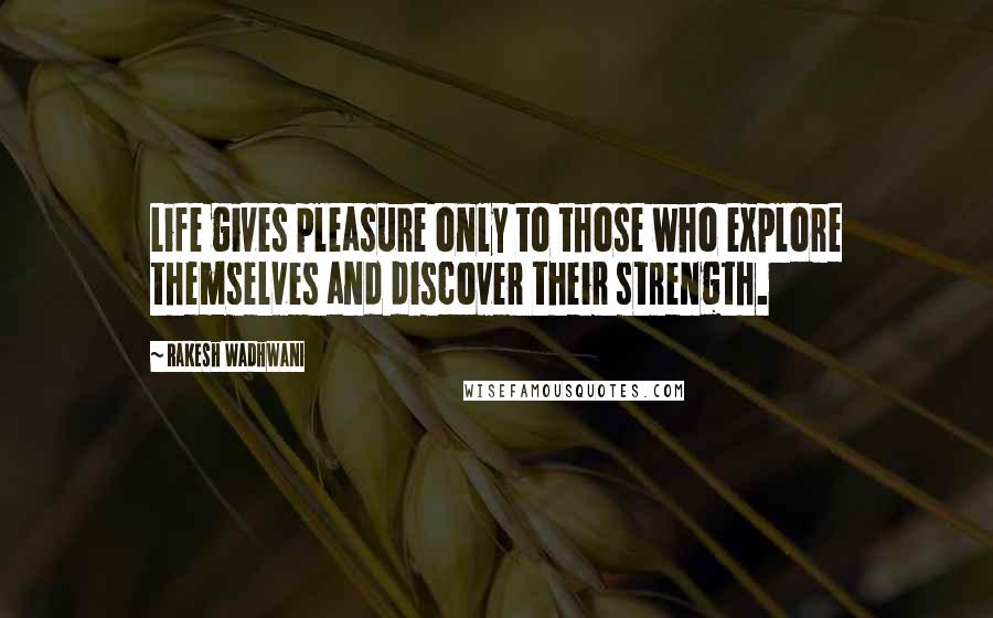 Rakesh Wadhwani Quotes: Life gives pleasure only to those who explore themselves and discover their strength.